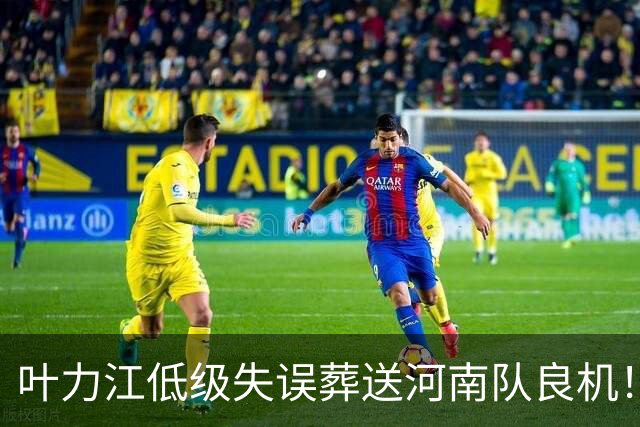 叶力江低级失误葬送河南队良机！曾入选国足，如今饱受争议