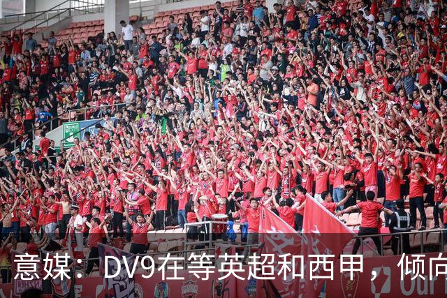 意媒：DV9在等英超和西甲，倾向于去巴萨但后者优先目标是小蜘蛛