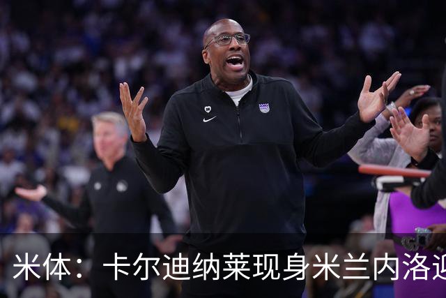 米体：卡尔迪纳莱现身米兰内洛迎接阿莫林，共商建队新蓝图